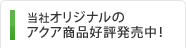当社オリジナルのアクア商品好評発売中！