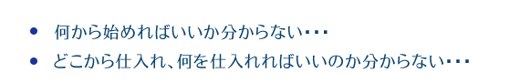 何から始めればいいか分からない。。。どこから仕入れ、何を仕入れればいいのか分からない。。。
