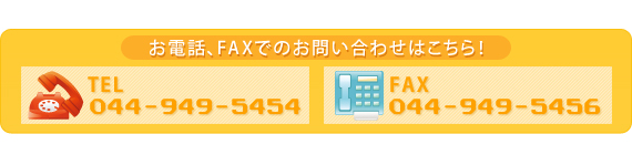 お電話、FAXでのお問い合わせはこちら TEL:044-949-5454 FAX:044-949-5456